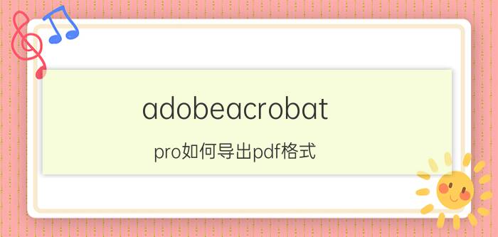 adobeacrobat pro如何导出pdf格式 adobe acrobat pro拆分之后怎么保存？